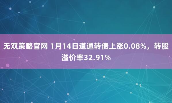无双策略官网 1月14日道通转债上涨0.08%，转股溢价率32.91%