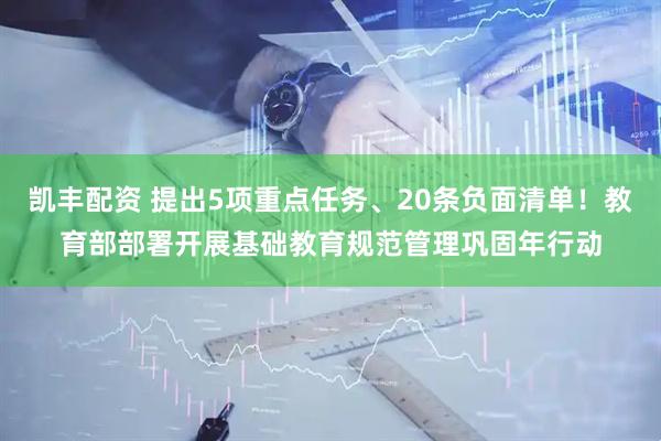 凯丰配资 提出5项重点任务、20条负面清单！教育部部署开展基础教育规范管理巩固年行动